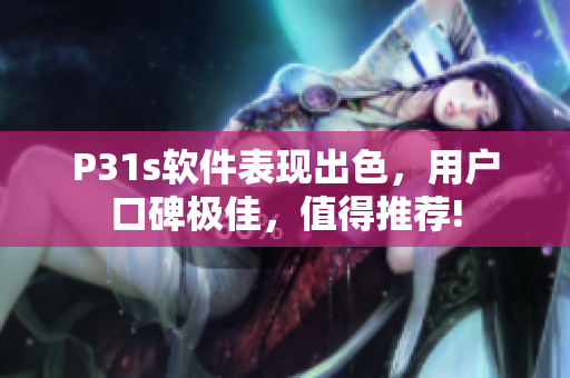 P31s軟件表現(xiàn)出色，用戶口碑極佳，值得推薦!