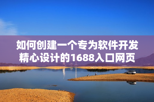 如何創(chuàng)建一個(gè)專為軟件開(kāi)發(fā)精心設(shè)計(jì)的1688入口網(wǎng)頁(yè)版？