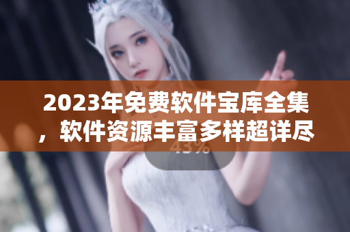 2023年免費(fèi)軟件寶庫(kù)全集，軟件資源豐富多樣超詳盡