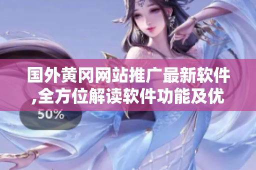 國外黃岡網(wǎng)站推廣最新軟件,全方位解讀軟件功能及優(yōu)勢