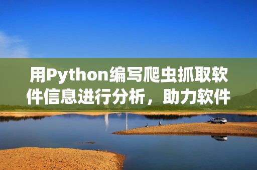 用Python編寫爬蟲抓取軟件信息進行分析，助力軟件開發(fā)者提升效率