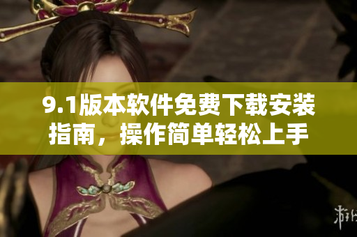 9.1版本軟件免費(fèi)下載安裝指南，操作簡(jiǎn)單輕松上手