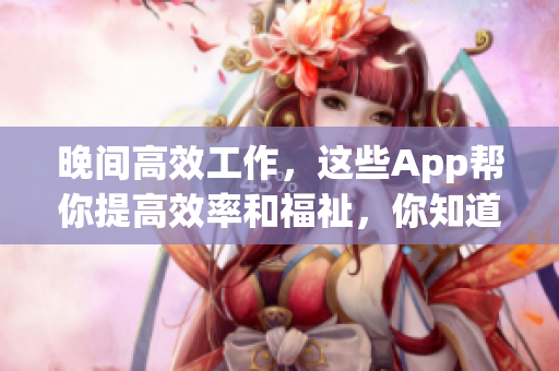 晚間高效工作，這些App幫你提高效率和福祉，你知道幾個？