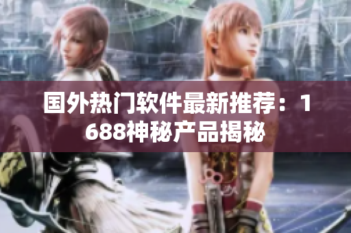 國外熱門軟件最新推薦：1688神秘產(chǎn)品揭秘