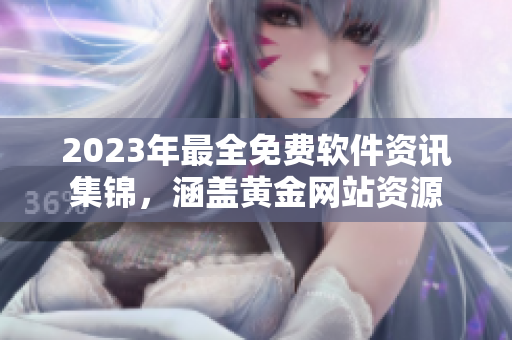 2023年最全免費(fèi)軟件資訊集錦，涵蓋黃金網(wǎng)站資源