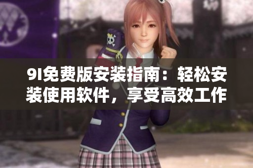 9I免費(fèi)版安裝指南：輕松安裝使用軟件，享受高效工作