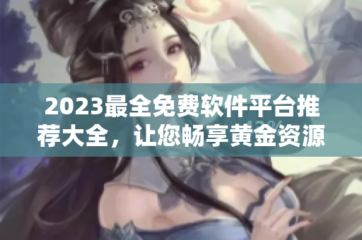 2023最全免費軟件平臺推薦大全，讓您暢享黃金資源