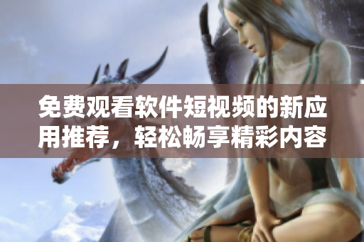 免費觀看軟件短視頻的新應用推薦，輕松暢享精彩內容