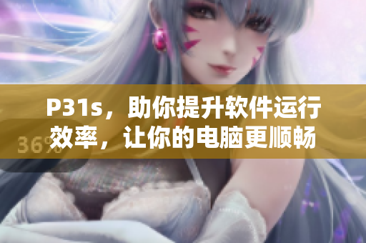 P31s，助你提升軟件運行效率，讓你的電腦更順暢
