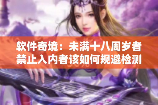 軟件奇境：未滿十八周歲者禁止入內(nèi)者該如何規(guī)避檢測(cè)？