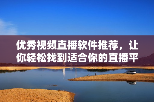 優(yōu)秀視頻直播軟件推薦，讓你輕松找到適合你的直播平臺