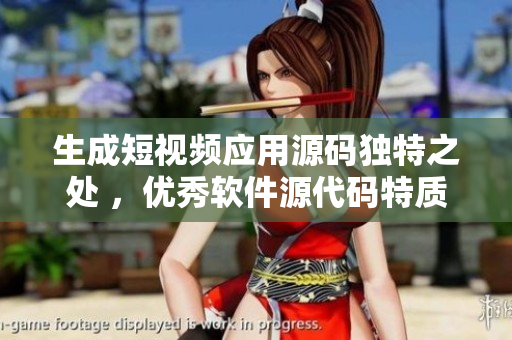 生成短視頻應(yīng)用源碼獨(dú)特之處 ，優(yōu)秀軟件源代碼特質(zhì)