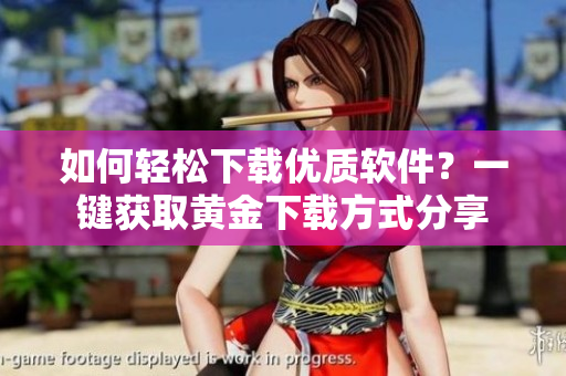 如何輕松下載優(yōu)質(zhì)軟件？一鍵獲取黃金下載方式分享