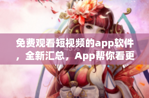 免費(fèi)觀看短視頻的app軟件，全新匯總，App幫你看更多。