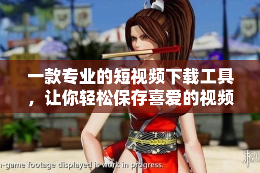 一款專業(yè)的短視頻下載工具，讓你輕松保存喜愛的視頻