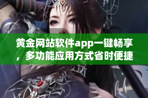 黃金網(wǎng)站軟件app一鍵暢享，多功能應(yīng)用方式省時便捷