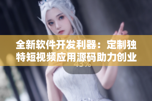 全新軟件開(kāi)發(fā)利器：定制獨(dú)特短視頻應(yīng)用源碼助力創(chuàng)業(yè)創(chuàng)新
