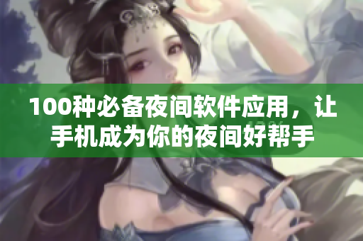 100種必備夜間軟件應(yīng)用，讓手機成為你的夜間好幫手