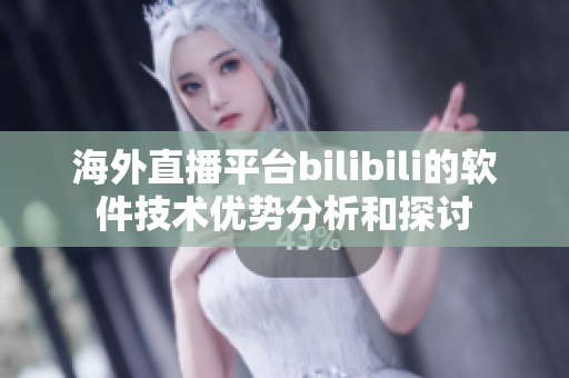 海外直播平臺bilibili的軟件技術(shù)優(yōu)勢分析和探討