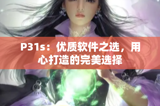 P31s：優(yōu)質(zhì)軟件之選，用心打造的完美選擇