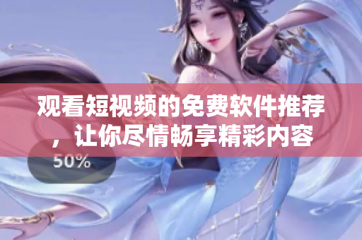 觀看短視頻的免費軟件推薦，讓你盡情暢享精彩內容