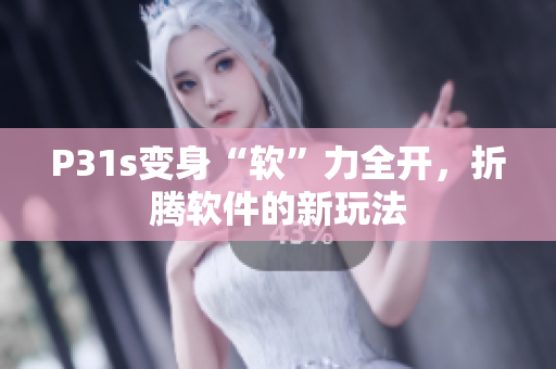 P31s變身“軟”力全開，折騰軟件的新玩法