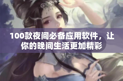 100款夜間必備應(yīng)用軟件，讓你的晚間生活更加精彩