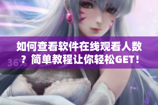 如何查看軟件在線觀看人數(shù)？簡單教程讓你輕松GET！