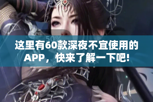 這里有60款深夜不宜使用的APP，快來了解一下吧!