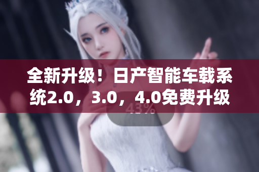 全新升級！日產(chǎn)智能車載系統(tǒng)2.0，3.0，4.0免費升級！