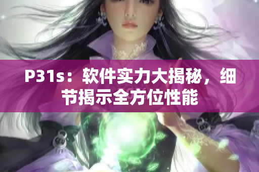 P31s：軟件實(shí)力大揭秘，細(xì)節(jié)揭示全方位性能