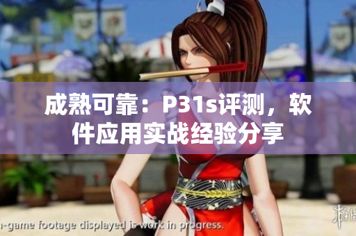 成熟可靠：P31s評(píng)測(cè)，軟件應(yīng)用實(shí)戰(zhàn)經(jīng)驗(yàn)分享