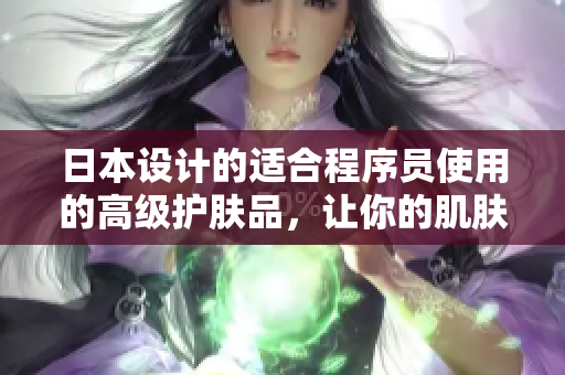 日本設(shè)計(jì)的適合程序員使用的高級護(hù)膚品，讓你的肌膚也充滿代碼之美
