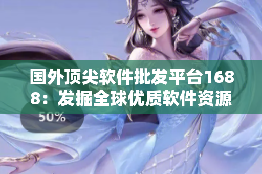 國(guó)外頂尖軟件批發(fā)平臺(tái)1688：發(fā)掘全球優(yōu)質(zhì)軟件資源