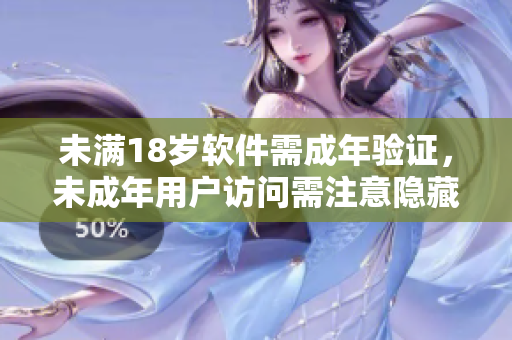 未滿18歲軟件需成年驗(yàn)證，未成年用戶訪問需注意隱藏功能