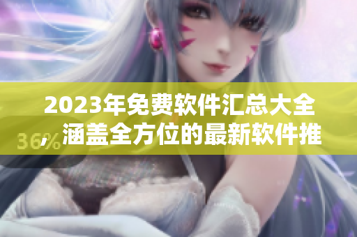 2023年免費軟件匯總大全，涵蓋全方位的最新軟件推薦
