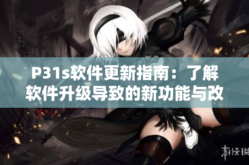 P31s軟件更新指南：了解軟件升級導致的新功能與改進