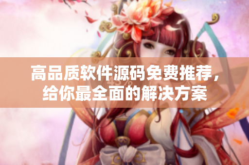 高品質(zhì)軟件源碼免費(fèi)推薦，給你最全面的解決方案