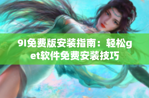 9I免費(fèi)版安裝指南：輕松get軟件免費(fèi)安裝技巧