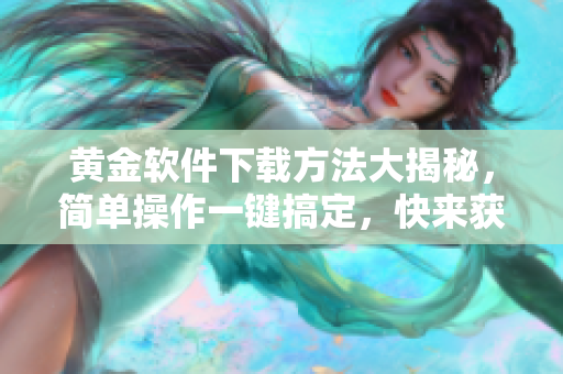 黃金軟件下載方法大揭秘，簡單操作一鍵搞定，快來獲取最新版本!