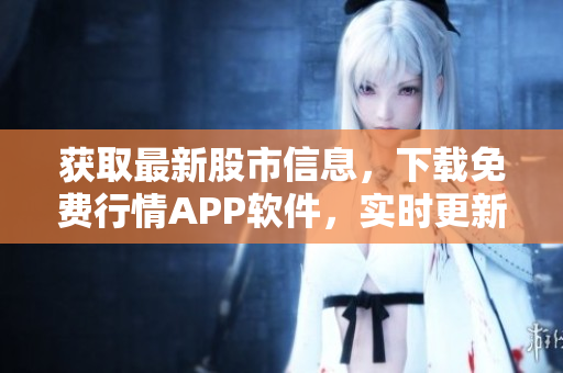 獲取最新股市信息，下載免費(fèi)行情APP軟件，實(shí)時更新數(shù)據(jù)。