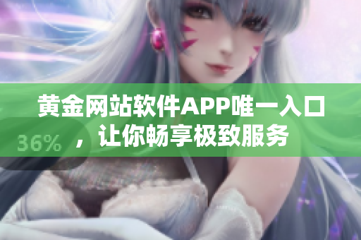 黃金網站軟件APP唯一入口，讓你暢享極致服務