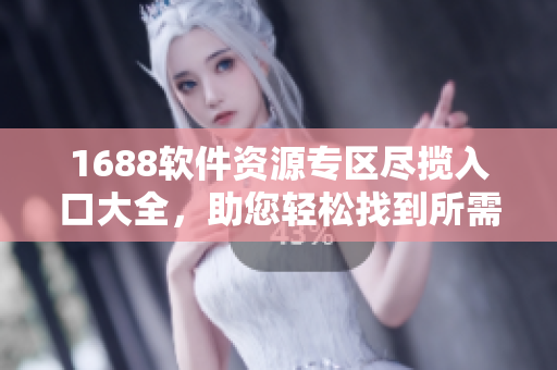 1688軟件資源專區(qū)盡攬入口大全，助您輕松找到所需軟件