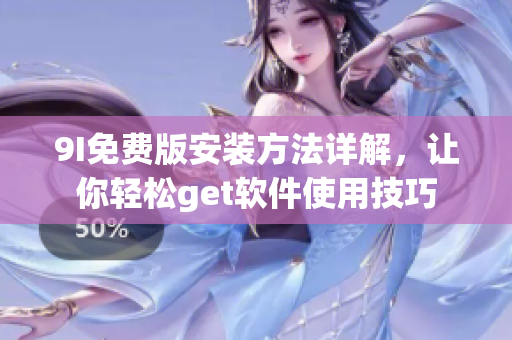 9I免費(fèi)版安裝方法詳解，讓你輕松get軟件使用技巧