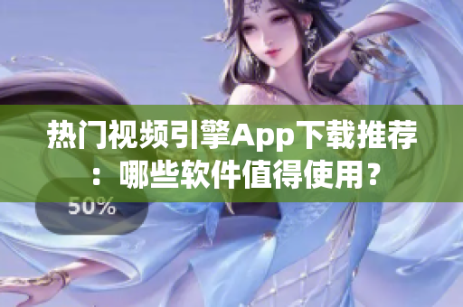 熱門視頻引擎App下載推薦：哪些軟件值得使用？