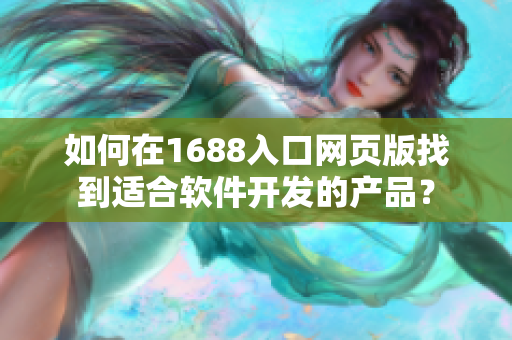 如何在1688入口網(wǎng)頁版找到適合軟件開發(fā)的產(chǎn)品？
