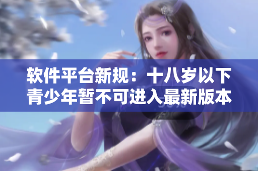 軟件平臺新規(guī)：十八歲以下青少年暫不可進(jìn)入最新版本的藏寶閣