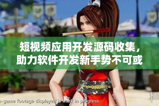 短視頻應(yīng)用開發(fā)源碼收集，助力軟件開發(fā)新手勢(shì)不可或缺