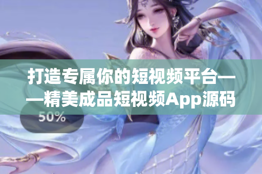 打造專屬你的短視頻平臺(tái)——精美成品短視頻App源碼揭秘