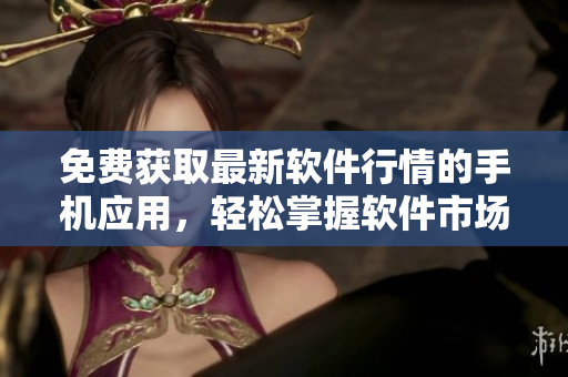 免費獲取最新軟件行情的手機應(yīng)用，輕松掌握軟件市場動態(tài)
